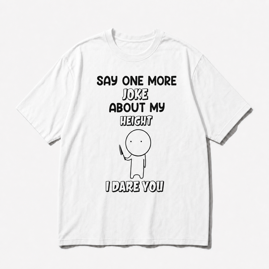 SAY ONE MORE JOKE ABOUT MY HEIGHT I DARE YOU T-SHIRT